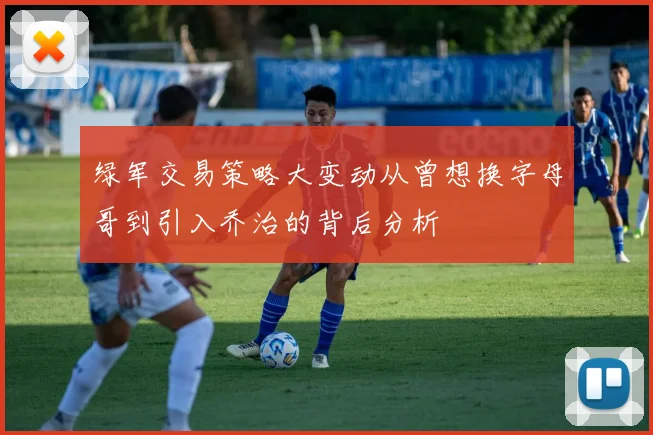 绿军交易策略大变动从曾想换字母哥到引入乔治的背后分析