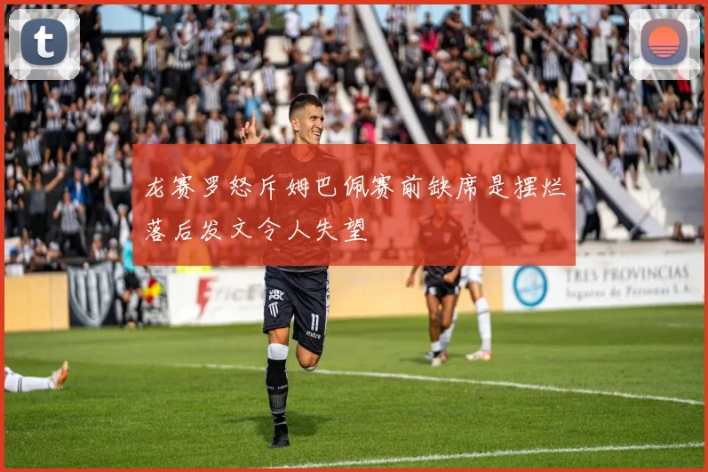 龙赛罗怒斥姆巴佩赛前缺席是摆烂落后发文令人失望