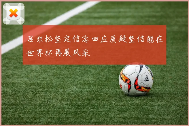 吕尔松坚定信念回应质疑坚信能在世界杯再展风采
