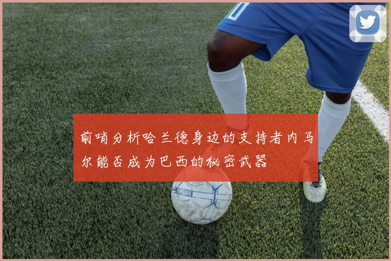 前哨分析哈兰德身边的支持者内马尔能否成为巴西的秘密武器