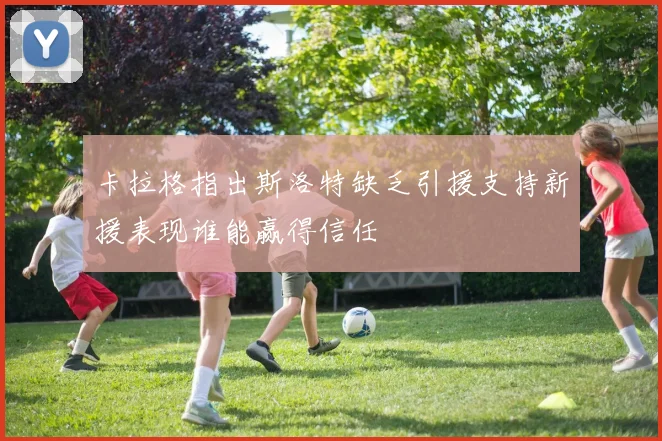 卡拉格指出斯洛特缺乏引援支持新援表现谁能赢得信任