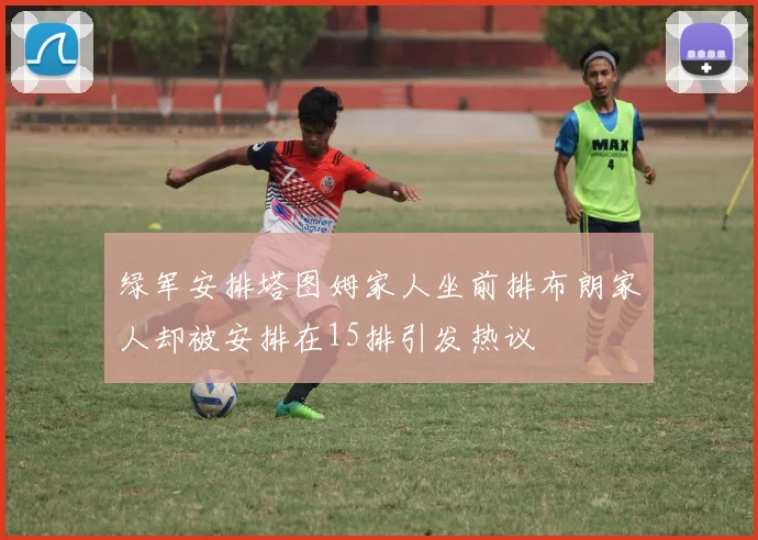 绿军安排塔图姆家人坐前排布朗家人却被安排在15排引发热议