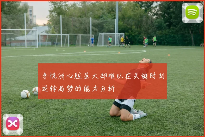 李悦洲心脏虽大却难以在关键时刻逆转局势的能力分析