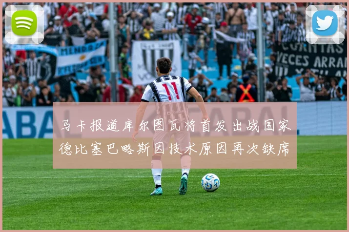 马卡报道库尔图瓦将首发出战国家德比塞巴略斯因技术原因再次缺席