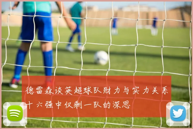 德雷森谈英超球队财力与实力关系十六强中仅剩一队的深思
